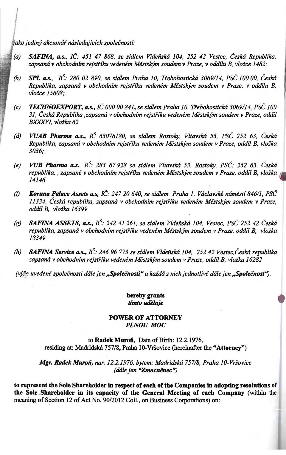 a.s., IČ 000 00 84J, se sídlem Praha JO, Třebohostická 30691J4, PSČ JOO 3J, Česká Republika,zapsaná v obchodním rejstříku vedeném Městským soudem v Praze, oddíl BXXXVI, vložka 62 (d) VUAB Phanna a.s., IČ 63078J 80, se sídlem Roztoky, Vltavská 53, PSČ 252 63, Česká Republika, zapsaná v obchodním rejstříku vedeném Městským soudem v Praze, oddíl B, vložka 3036; (e) VUB Phanna a.