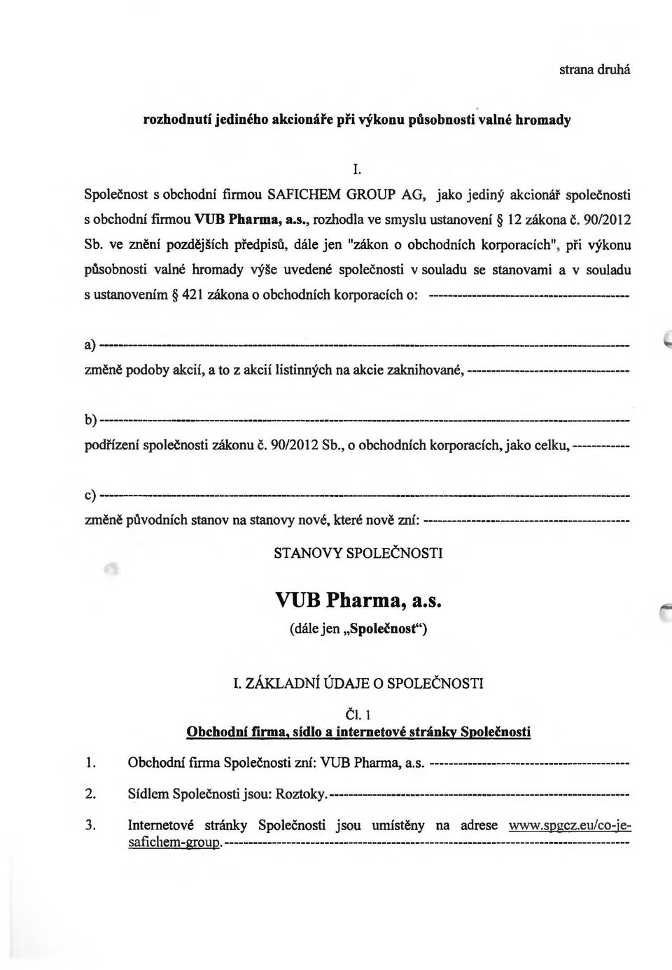 ve znění pozdějších předpisů, dále jen "zákon o obchodních korporacích", při výkonu působnosti valné hromady výše uvedené společnosti v souladu se stanovami a v souladu s ustanovením 421 zákona o