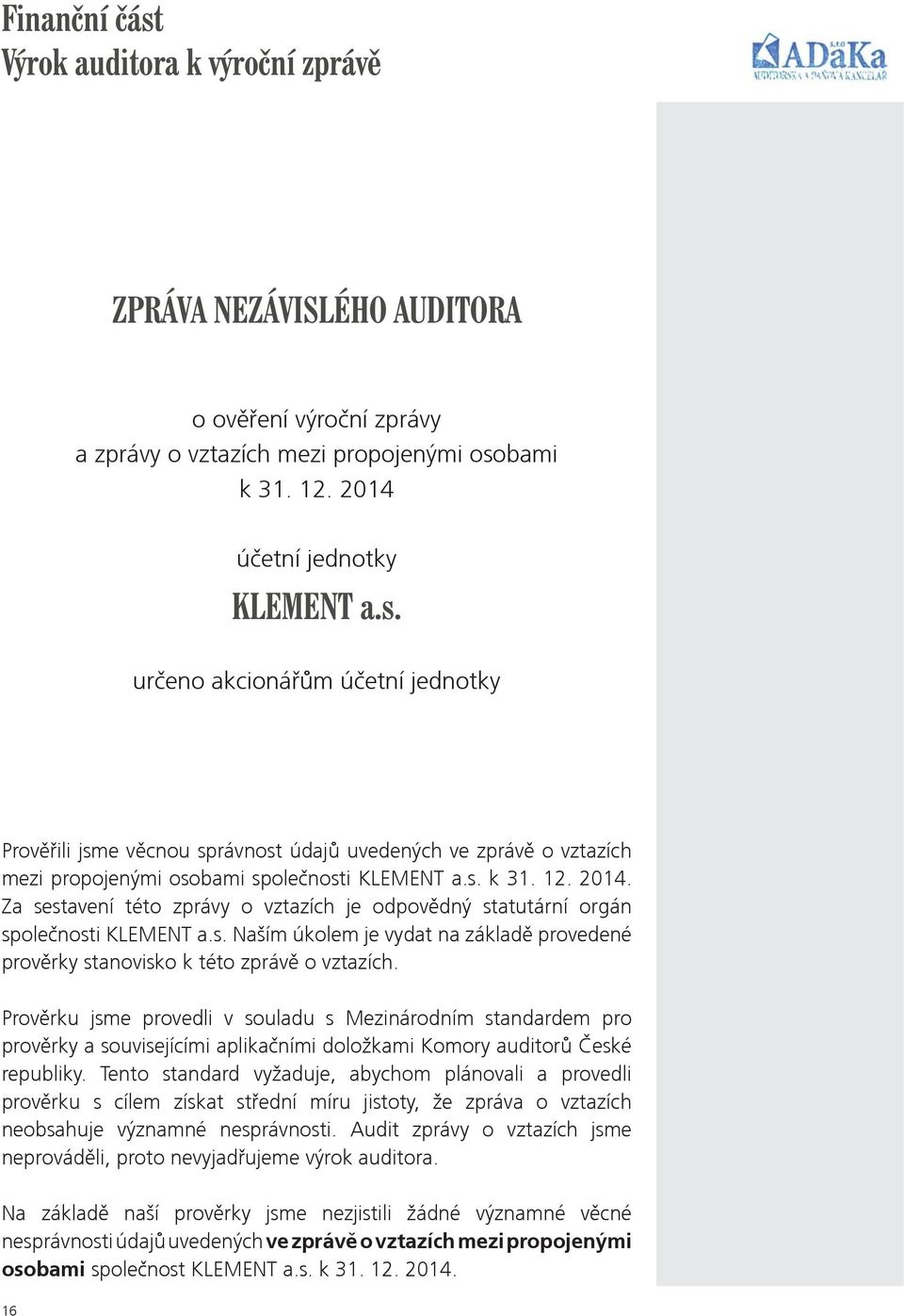 Provìrku jsme provedli v souladu s Mezinárodním standardem pro provìrky a souvisejícími aplikaèními doložkami Komory auditorù Èeské republiky.