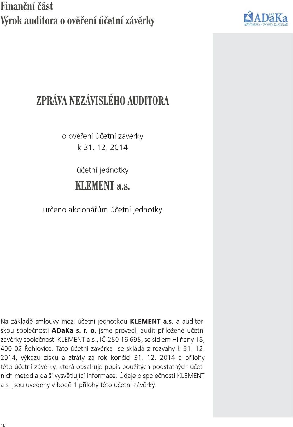 Tato úèetní závìrka se skládá z rozvahy k 31. 12. 2014, výkazu zisku a ztráty za rok konèící 31. 12. 2014 a pøílohy této úèetní závìrky, která obsahuje popis použitých podstatných úèetních metod a další vysvìtlující informace.