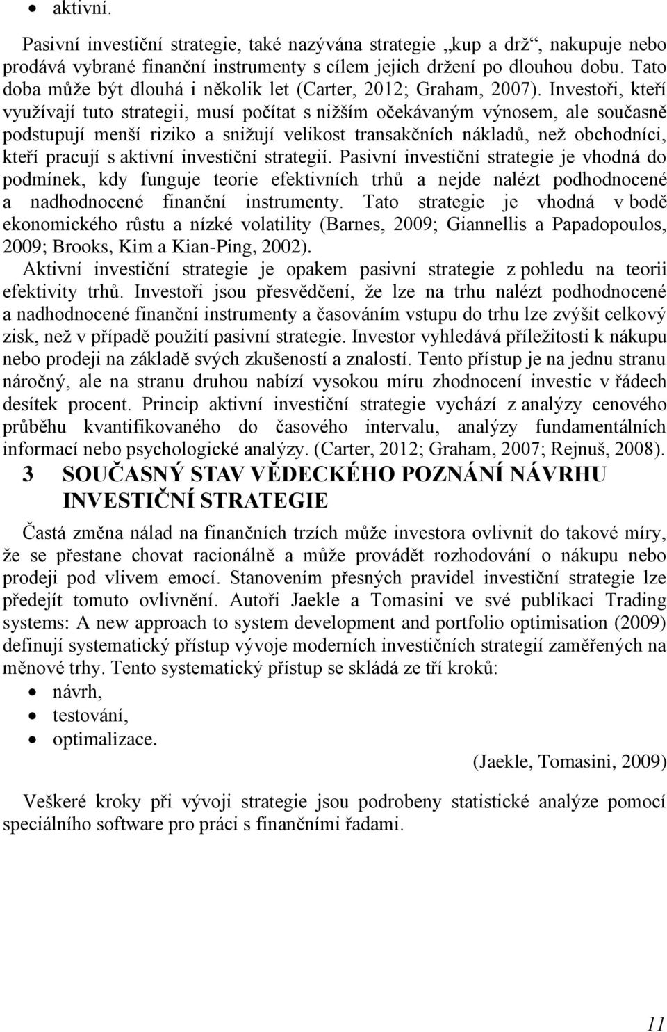 Investoři, kteří vyuţívají tuto strategii, musí počítat s niţším očekávaným výnosem, ale současně podstupují menší riziko a sniţují velikost transakčních nákladů, neţ obchodníci, kteří pracují s