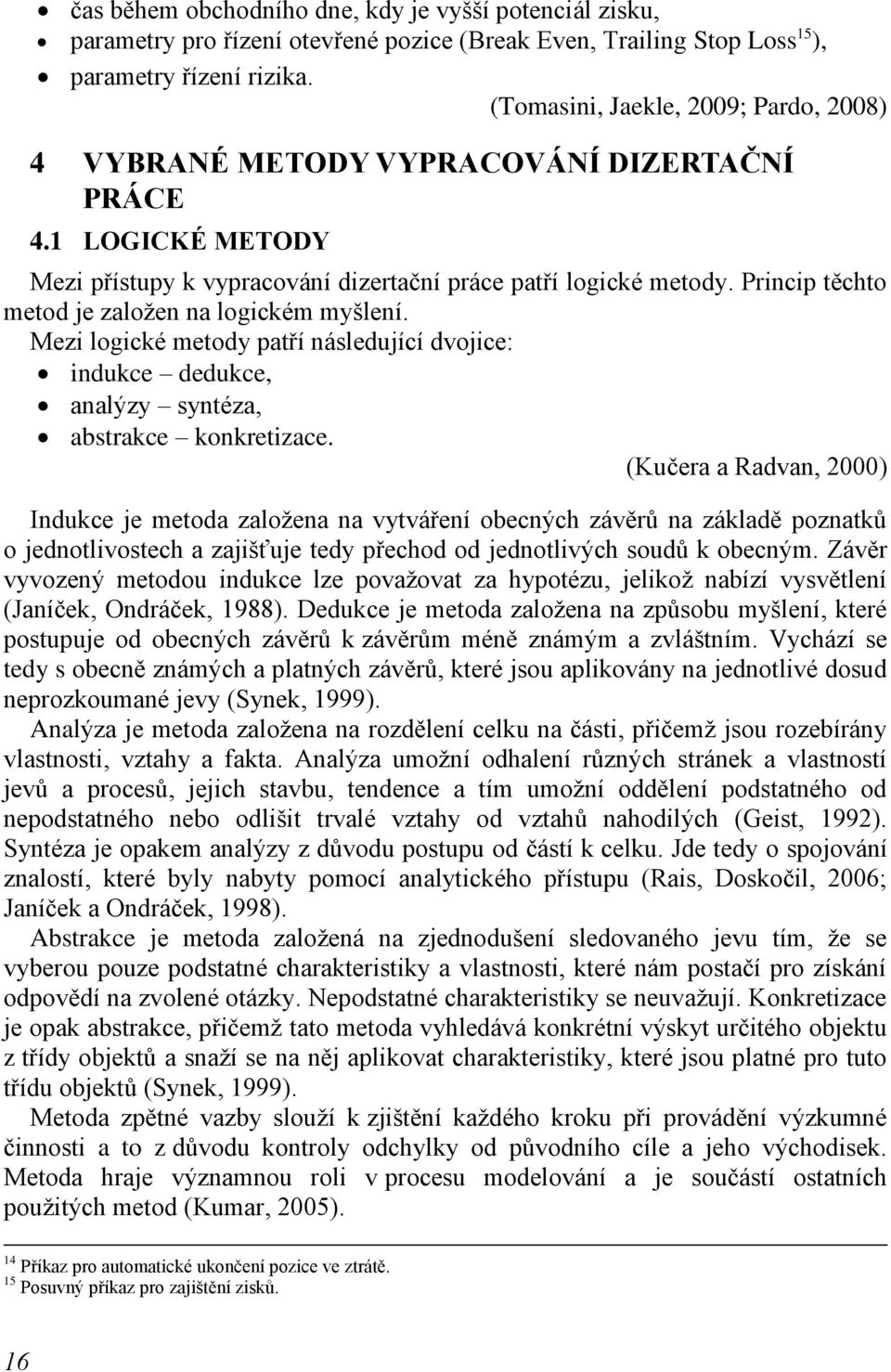 Princip těchto metod je zaloţen na logickém myšlení. Mezi logické metody patří následující dvojice: indukce dedukce, analýzy syntéza, abstrakce konkretizace.