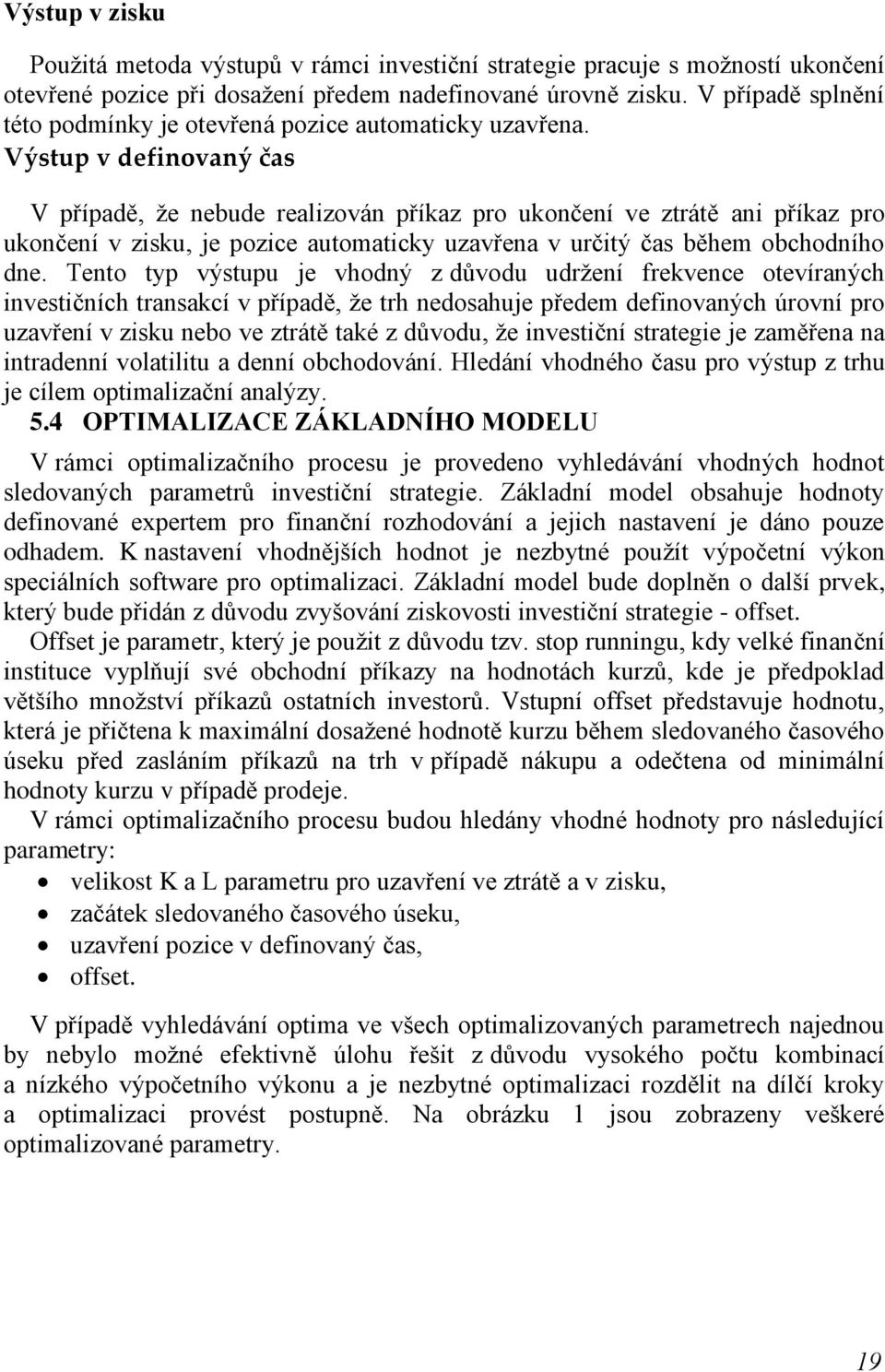 Výstup v definovaný čas V případě, ţe nebude realizován příkaz pro ukončení ve ztrátě ani příkaz pro ukončení v zisku, je pozice automaticky uzavřena v určitý čas během obchodního dne.