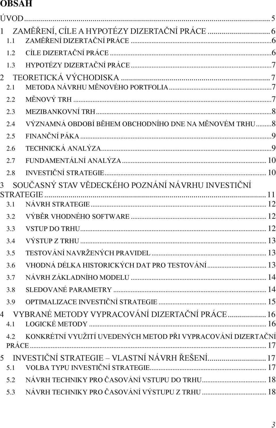 6 TECHNICKÁ ANALÝZA... 9 2.7 FUNDAMENTÁLNÍ ANALÝZA... 10 2.8 INVESTIČNÍ STRATEGIE... 10 3 SOUČASNÝ STAV VĚDECKÉHO POZNÁNÍ NÁVRHU INVESTIČNÍ STRATEGIE... 11 3.1 NÁVRH STRATEGIE... 12 3.