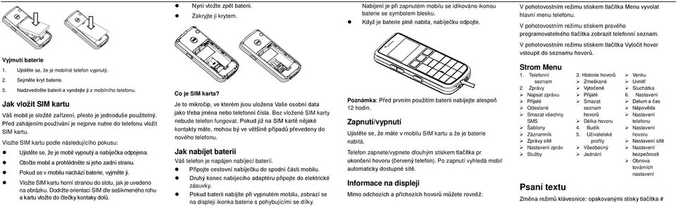 V pohotovostním režimu stiskem tlačítka Vytočit hovor vstoupit do seznamu hovorů. Vyjmutí baterie 1. Ujistěte se, že je mobilné telefon vypnutý. 2. Sejměte kryt baterie. 3.