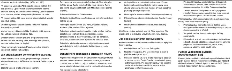 Vkládání symbolů: Stiskem tlačítka * otevřete nabídku dostupných symbolů. Vložení mezery: Stiskem tlačítka 0 můžete vložit mezeru. Tato volba nefunguje při režimu 123.