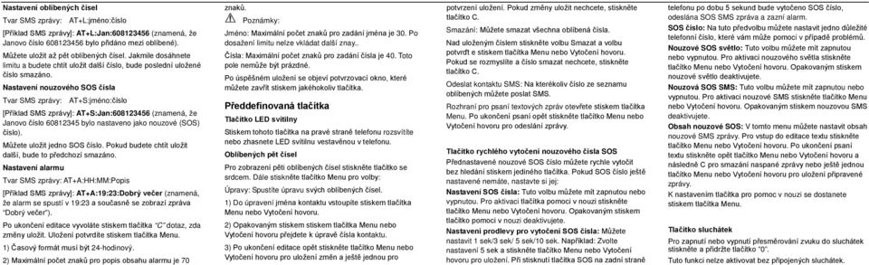 nouzového SOS čísla Tvar SMS zprávy: AT+S:jméno:číslo [Příklad SMS zprávy]: AT+S:Jan:608123456 (znamená, že Janovo číslo 60812345 bylo nastaveno jako nouzové (SOS) číslo).