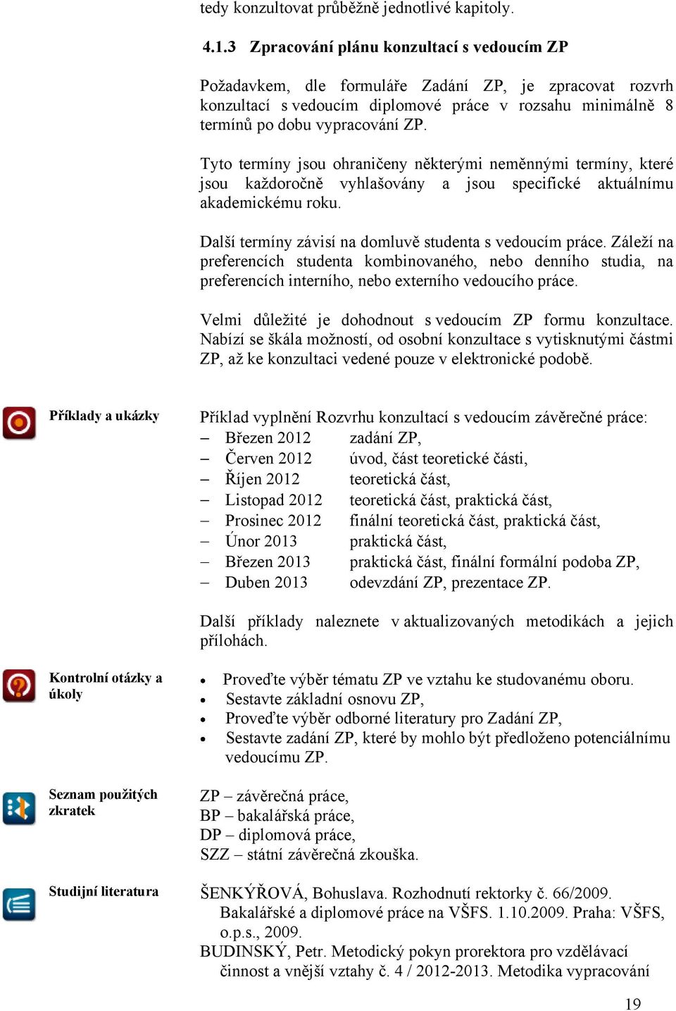 Tyto termíny jsou ohraničeny některými neměnnými termíny, které jsou kaţdoročně vyhlašovány a jsou specifické aktuálnímu akademickému roku. Další termíny závisí na domluvě studenta s vedoucím práce.