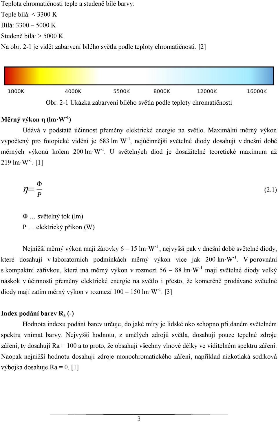 Maximální měrný výkon vypočtený pro fotopické vidění je 683 lm W -1, nejúčinnější světelné diody dosahují v dnešní době měrných výkonů kolem 200 lm W -1.