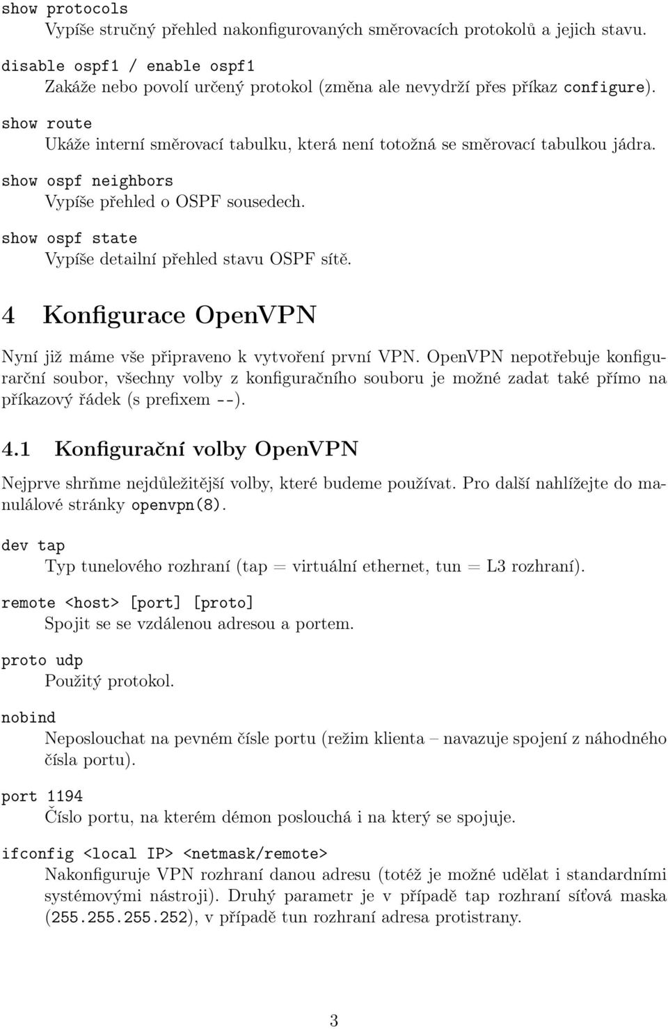 show ospf neighbors Vypíše přehled o OSPF sousedech. show ospf state Vypíše detailní přehled stavu OSPF sítě. 4 Konfigurace OpenVPN Nyní již máme vše připraveno k vytvoření první VPN.