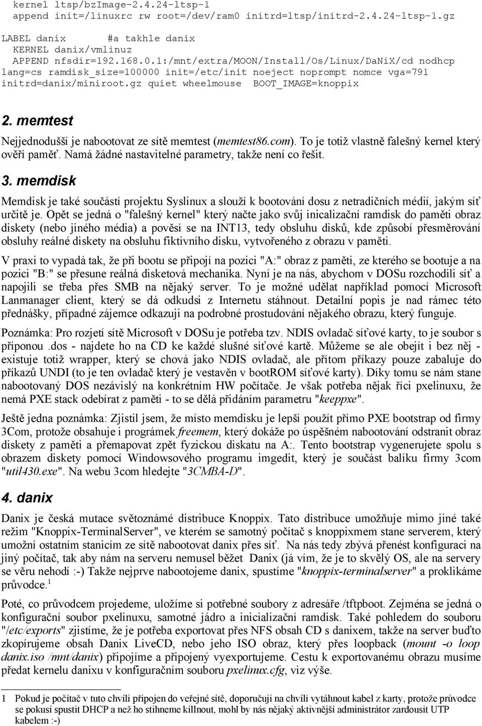 1:/mnt/extra/moon/install/os/linux/danix/cd nodhcp lang=cs ramdisk_size=100000 init=/etc/init noeject noprompt nomce vga=791 initrd=danix/miniroot.gz quiet wheelmouse BOOT_IMAGE=knoppix 2.