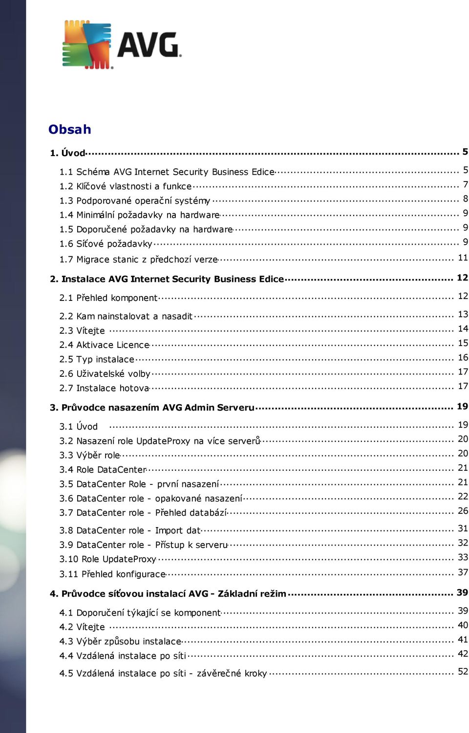 3 Vítejte... 14... 15 2.4 Aktivace Licence... 16 2.5 Typ instalace... 17 2.6 Uživatelské volby... 17 2.7 Instalace hotova... 19 3. Průvodce nasazením AVG Admin Serveru 3.1 Úvod... 19... 20 3.