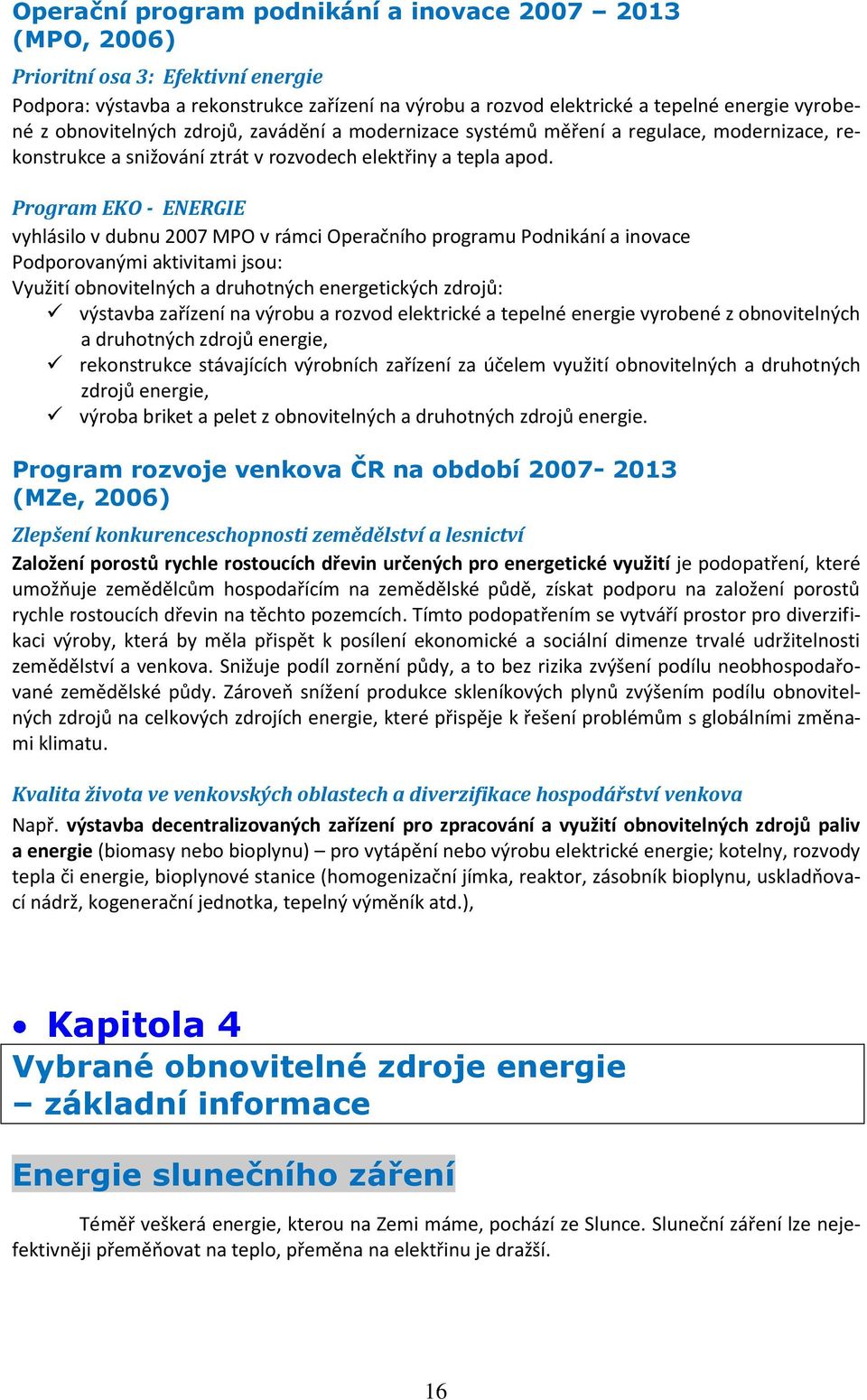 Program EKO - ENERGIE vyhlásilo v dubnu 2007 MPO v rámci Operačního programu Podnikání a inovace Podporovanými aktivitami jsou: Využití obnovitelných a druhotných energetických zdrojů: výstavba