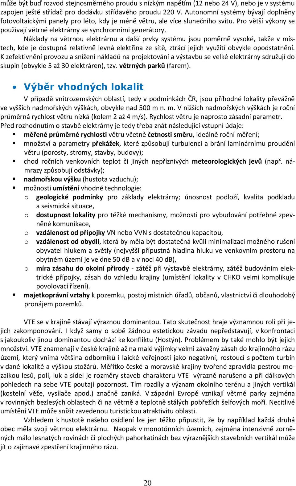 Náklady na větrnou elektrárnu a další prvky systému jsou poměrně vysoké, takže v místech, kde je dostupná relativně levná elektřina ze sítě, ztrácí jejich využití obvykle opodstatnění.