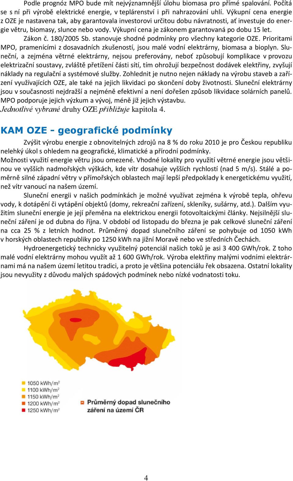 Výkupní cena je zákonem garantovaná po dobu 15 let. Zákon č. 180/2005 Sb. stanovuje shodné podmínky pro všechny kategorie OZE.