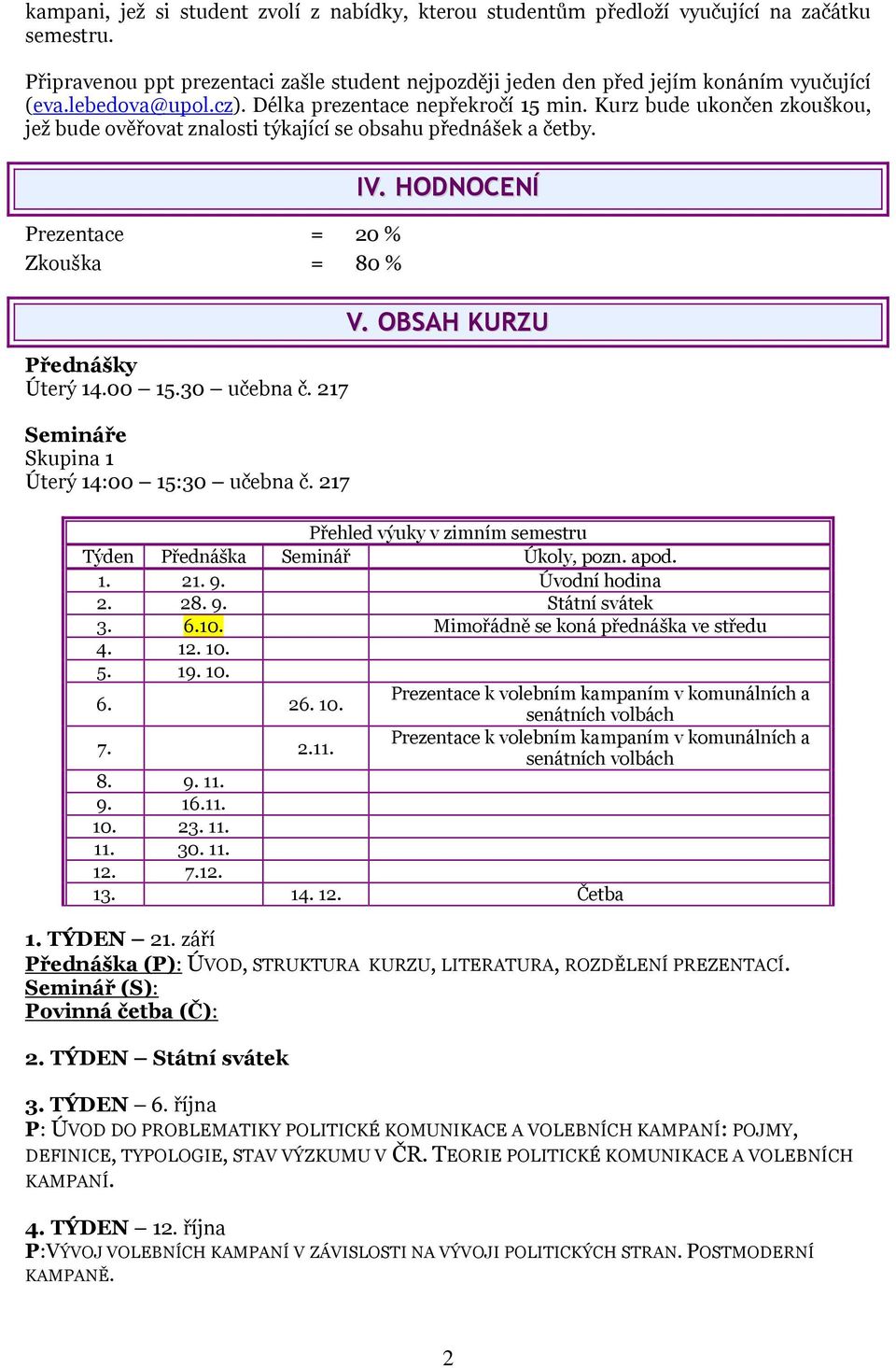 00 15.30 učebna č. 217 Semináře Skupina 1 Úterý 14:00 15:30 učebna č. 217 IV. HODNOCENÍ V. OBSAH KURZU Přehled výuky v zimním semestru Týden Přednáška Seminář Úkoly, pozn. apod. 1. 21. 9.