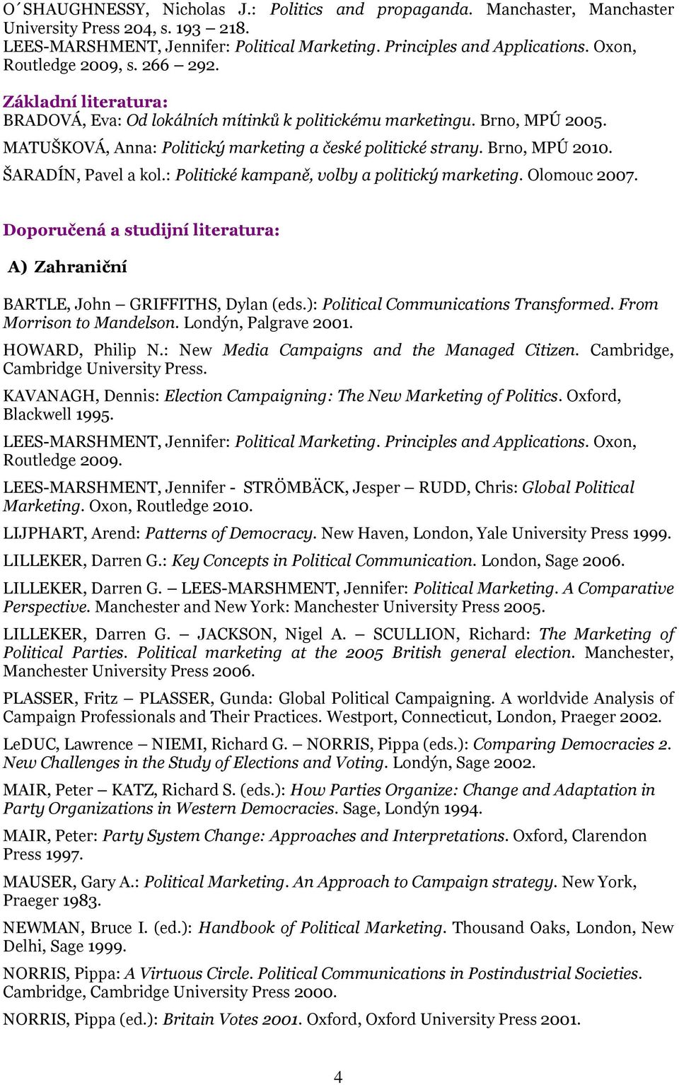 Brno, MPÚ 2010. ŠARADÍN, Pavel a kol.: Politické kampaně, volby a politický marketing. Olomouc 2007. Doporučená a studijní literatura: A) Zahraniční BARTLE, John GRIFFITHS, Dylan (eds.