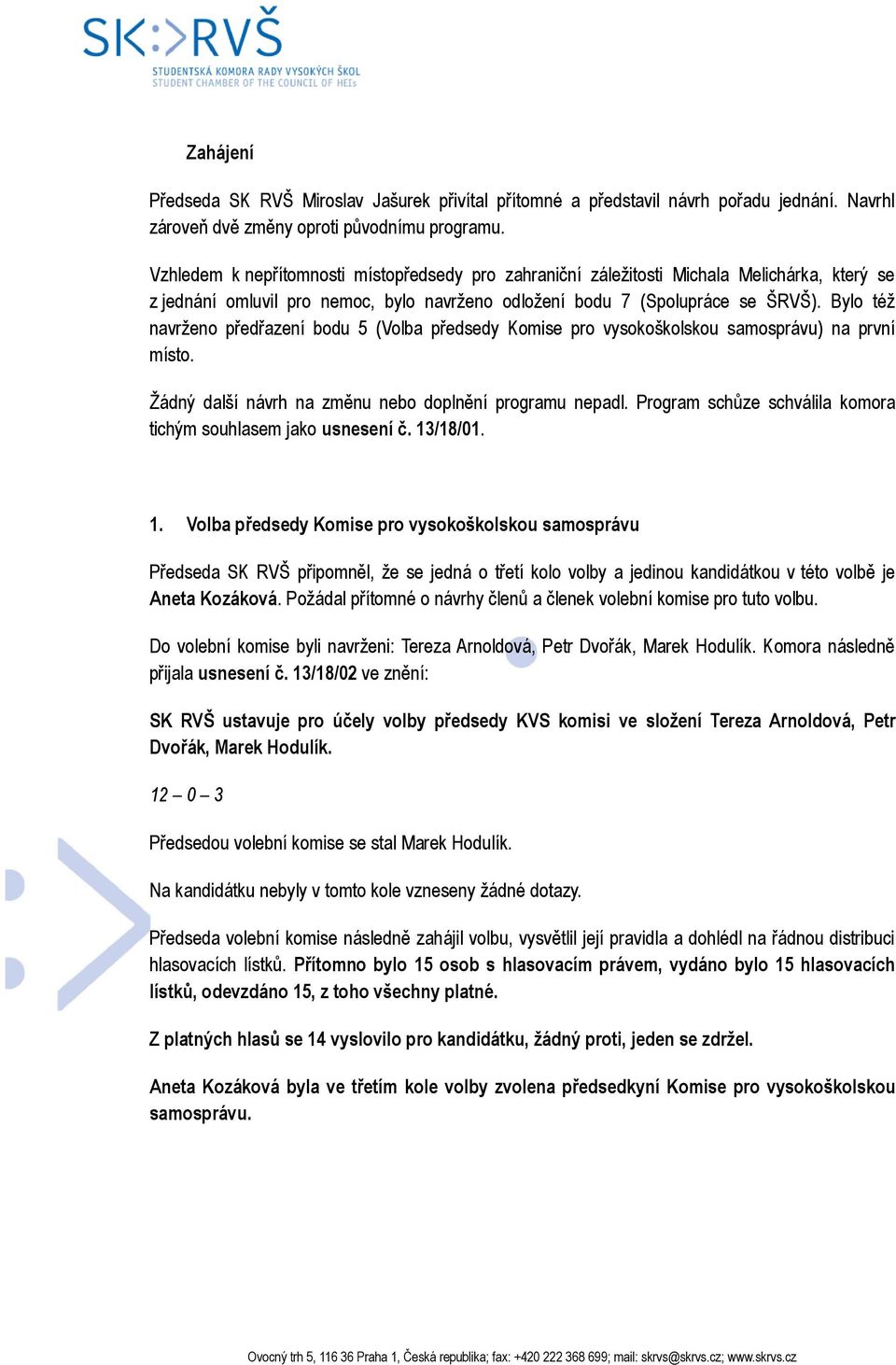 Bylo též navrženo předřazení bodu 5 (Volba předsedy Komise pro vysokoškolskou samosprávu) na první místo. Žádný další návrh na změnu nebo doplnění programu nepadl.