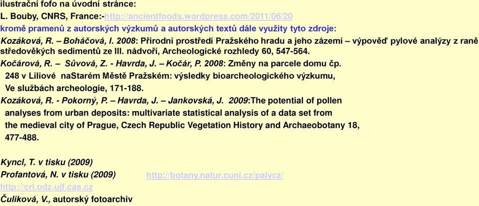 - Havrda, J. Kočár, P. 2008: Změny na parcele domu čp. 248 v Liliové nastarém Městě Pražském: výsledky bioarcheologického výzkumu, Ve službách archeologie, 171-188. Kozáková, R. - Pokorný, P.