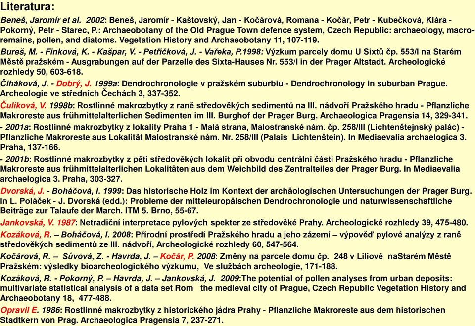 - Kašpar, V. - Petříčková, J. - Vařeka, P.1998: Výzkum parcely domu U Sixtů čp. 553/I na Starém Městě pražském - Ausgrabungen auf der Parzelle des Sixta-Hauses Nr. 553/I in der Prager Altstadt.