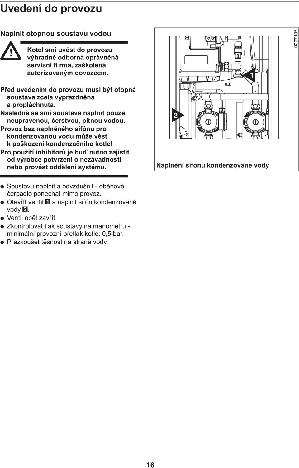 Provoz bez naplněného sifónu pro kondenzovanou vodu může vést k poškození kondenzačního kotle!
