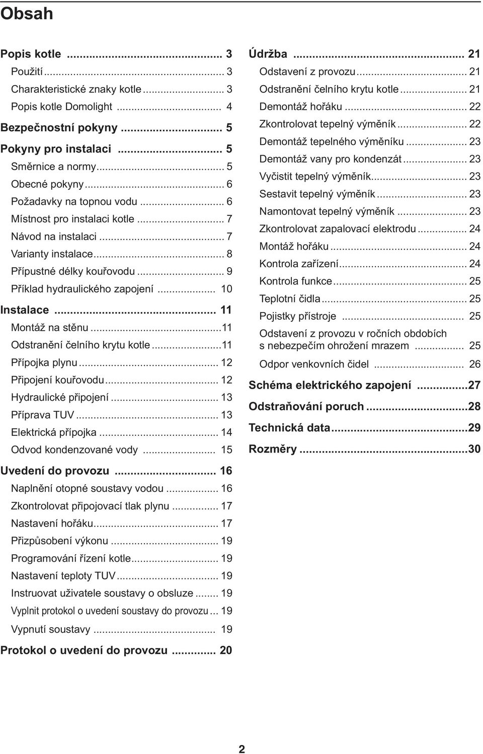.. 11 Montáž na stěnu...11 Odstranění čelního krytu kotle...11 Přípojka plynu... 1 Připojení kouřovodu... 1 Hydraulické připojení... 13 Příprava TUV... 13 Elektrická přípojka.