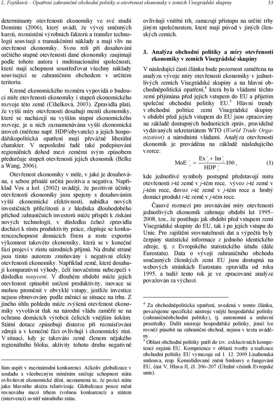 Svou roli při dosahování určitého stupně otevřenosti dané ekonomiky zaujímají podle tohoto autora i multinacionální společnosti, které mají schopnost soustřeďovat všechny náklady související se