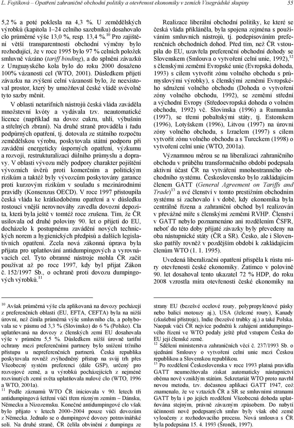 10 Pro zajištění větší transparentnosti obchodní výměny bylo rozhodující, že v roce 1995 bylo 97 % celních položek smluvně vázáno (tariff binding), a do splnění závazků z Uruguayského kola bylo do