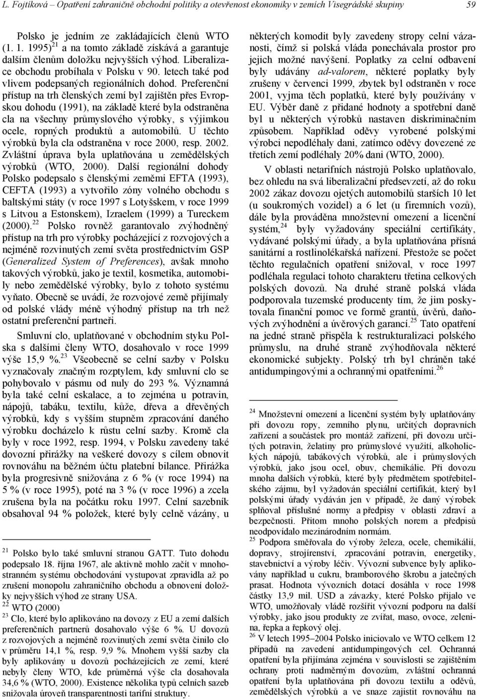 Preferenční přístup na trh členských zemí byl zajištěn přes Evropskou dohodu (1991), na základě které byla odstraněna cla na všechny průmyslového výrobky, s výjimkou ocele, ropných produktů a