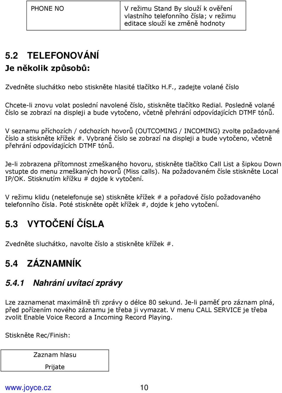 Posledně volané číslo se zobrazí na displeji a bude vytočeno, včetně přehrání odpovídajících DTMF tónů.