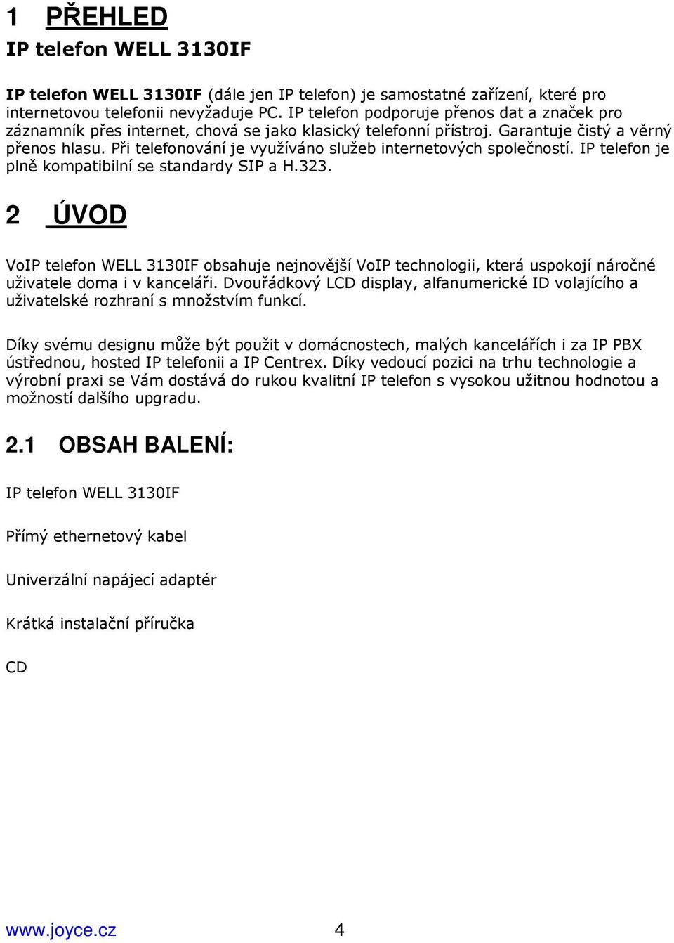 Při telefonování je využíváno služeb internetových společností. IP telefon je plně kompatibilní se standardy SIP a H.323.