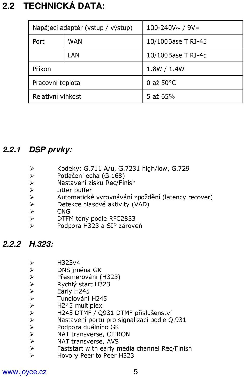 168) Nastavení zisku Rec/Finish Jitter buffer Automatické vyrovnávání zpoždění (latency recover) Detekce hlasové aktivity (VAD) CNG DTFM tóny podle RFC2833 Podpora H323 a SIP zároveň H323v4 DNS