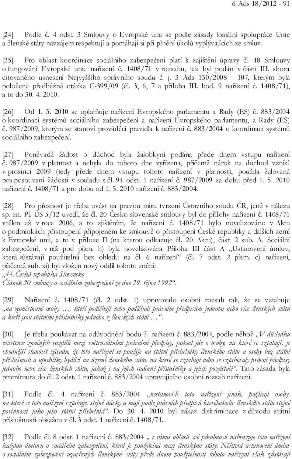 shora citovaného usnesení Nejvyššího správního soudu č. j. 3 Ads 130/2008-107, kterým byla položena předběžná otázka C-399/09 (čl. 3, 6, 7 a příloha III. bod. 9 nařízení č. 1408/71), a to do 30. 4.