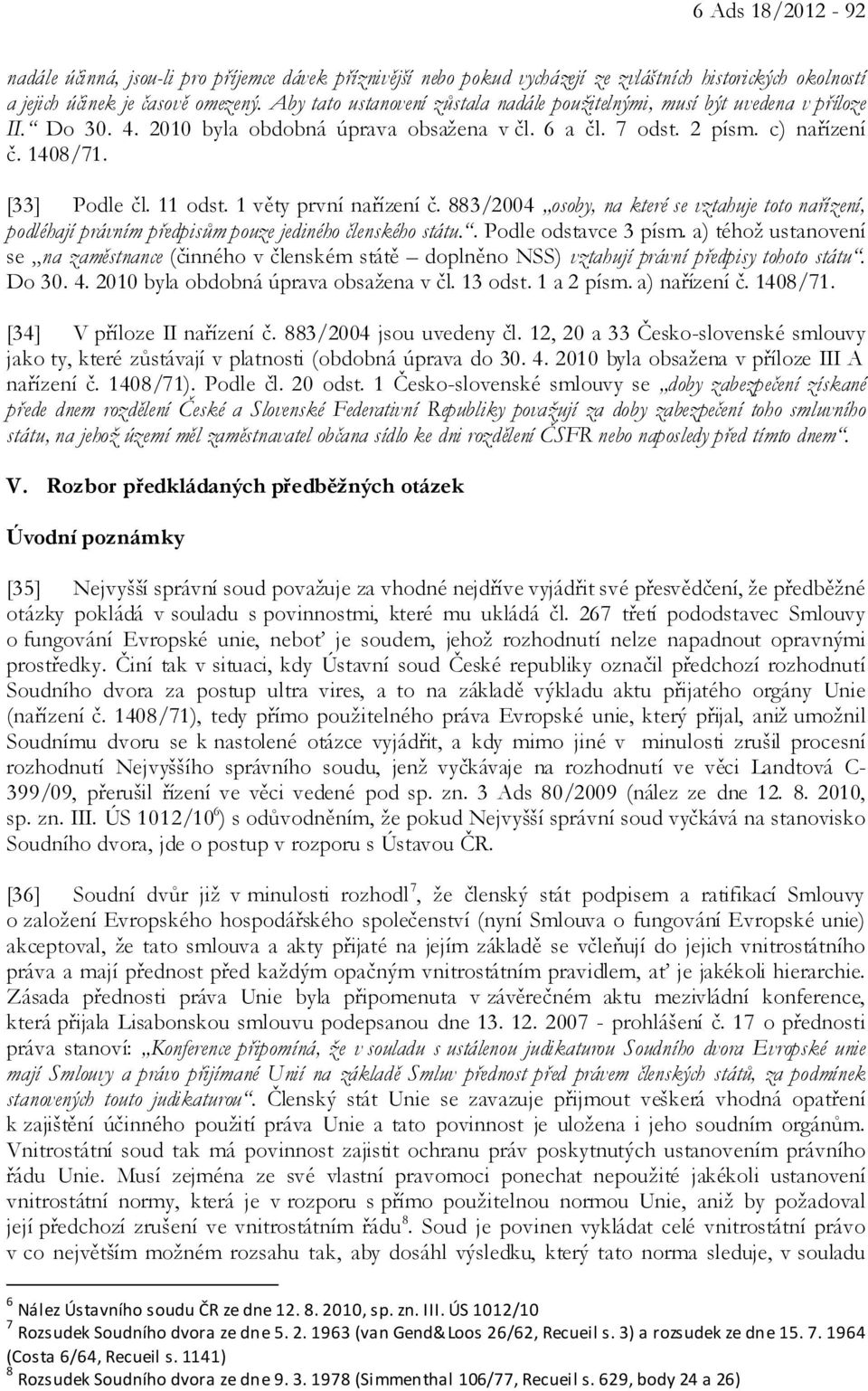 11 odst. 1 věty první nařízení č. 883/2004 osoby, na které se vztahuje toto nařízení, podléhají právním předpisům pouze jediného členského státu.. Podle odstavce 3 písm.