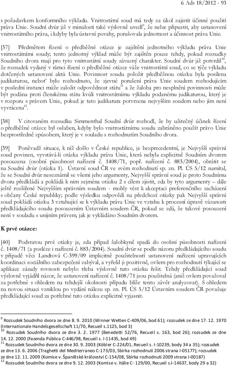 [37] Předmětem řízení o předběžné otázce je zajištění jednotného výkladu práva Unie vnitrostátními soudy; tento jednotný výklad může být zajištěn pouze tehdy, pokud rozsudky Soudního dvora mají pro