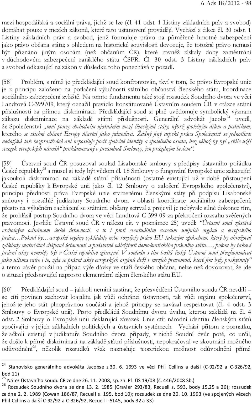 1 Listiny základních práv a svobod, jenž formuluje právo na přiměřené hmotné zabezpečení jako právo občana státu; s ohledem na historické souvislosti dovozuje, že totožné právo nemusí být přiznáno