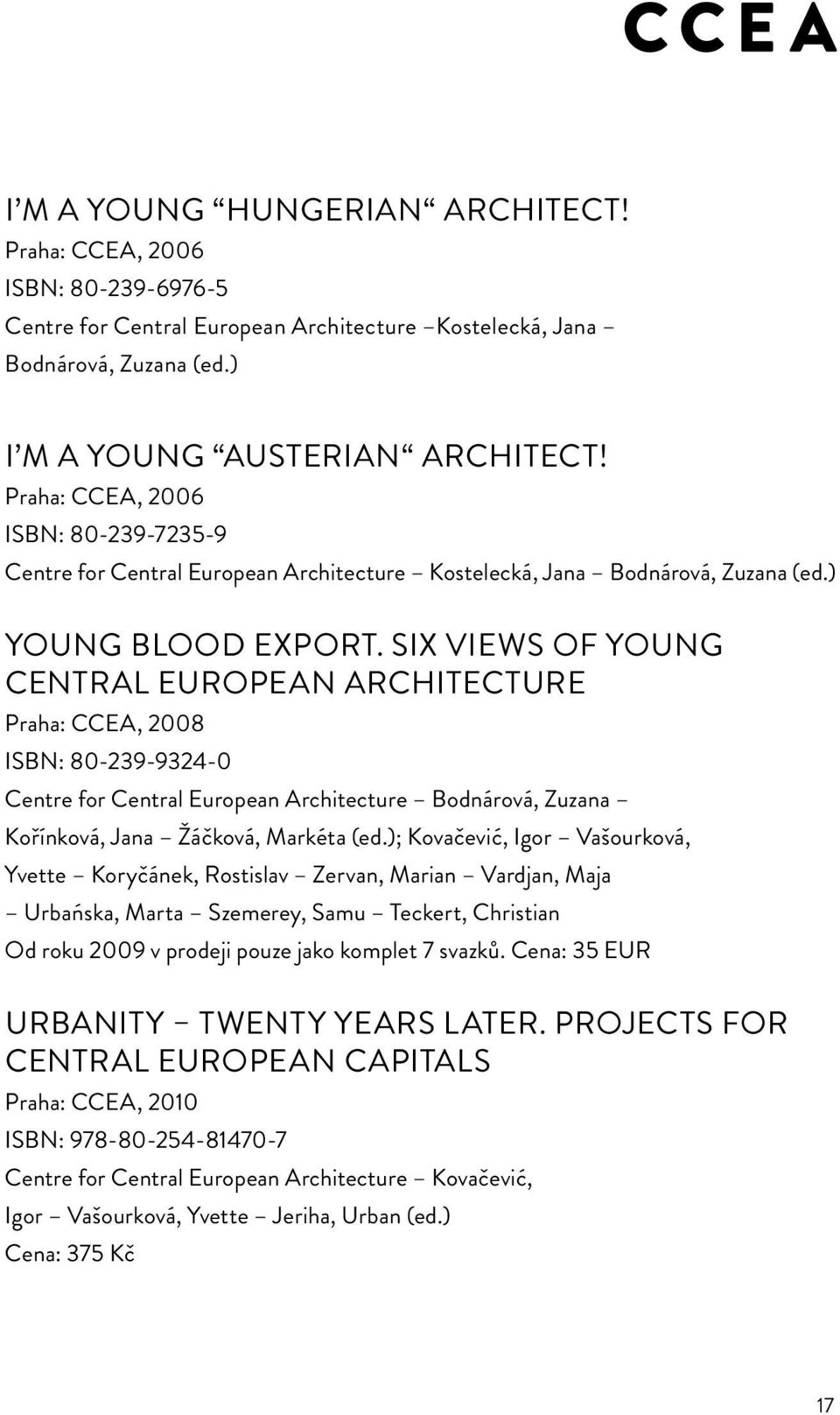 Six Views of Young Central European Architecture Praha: CCEA, 2008 ISBN: 80-239-9324-0 Centre for Central European Architecture Bodnárová, Zuzana Kořínková, Jana Žáčková, Markéta (ed.