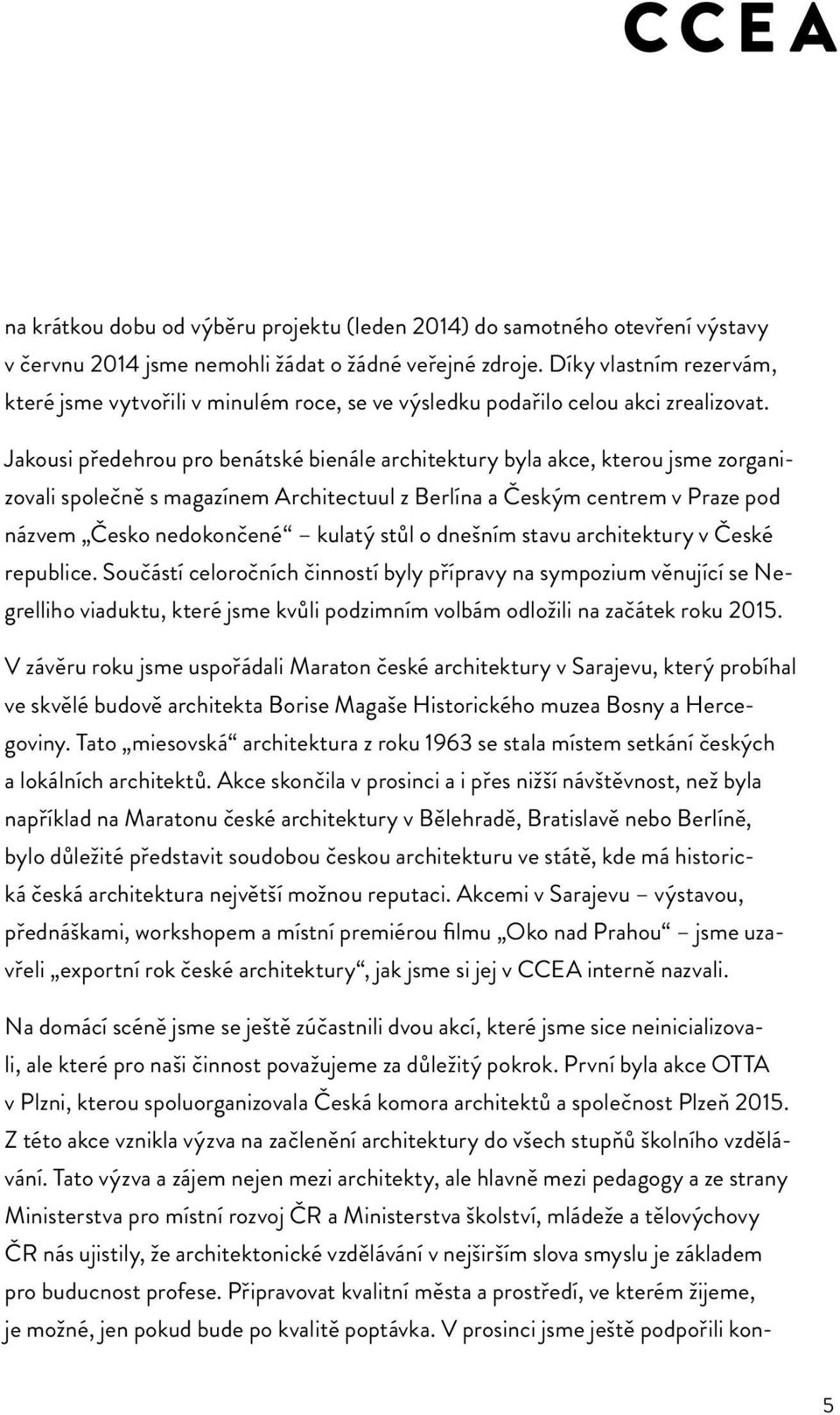 Jakousi předehrou pro benátské bienále architektury byla akce, kterou jsme zorganizovali společně s magazínem Architectuul z Berlína a Českým centrem v Praze pod názvem Česko nedokončené kulatý stůl