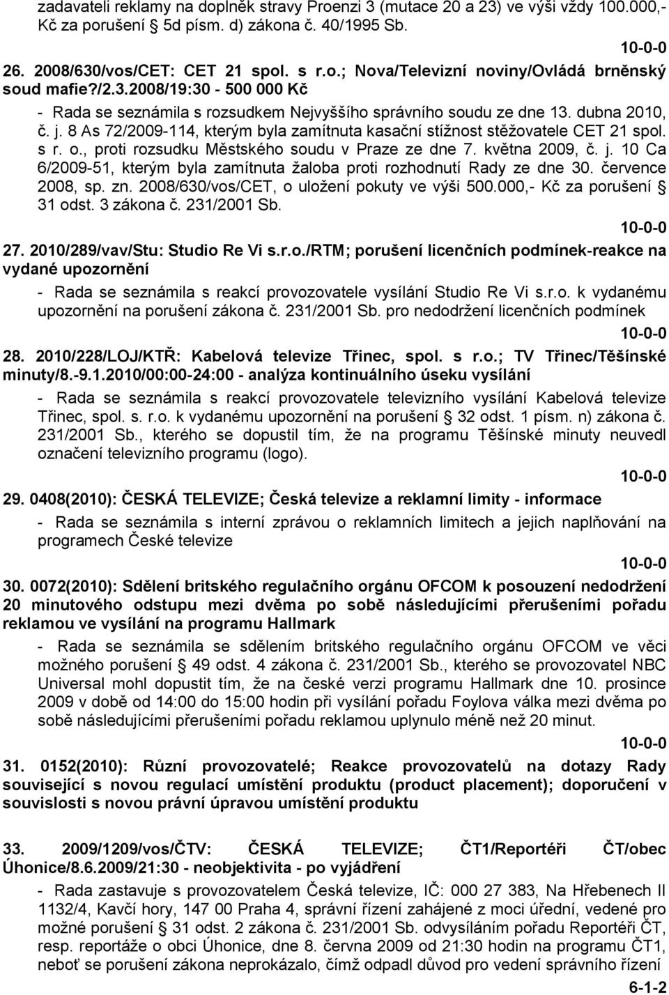 s r. o., proti rozsudku Městského soudu v Praze ze dne 7. května 2009, č. j. 10 Ca 6/2009-51, kterým byla zamítnuta ţaloba proti rozhodnutí Rady ze dne 30. července 2008, sp. zn.