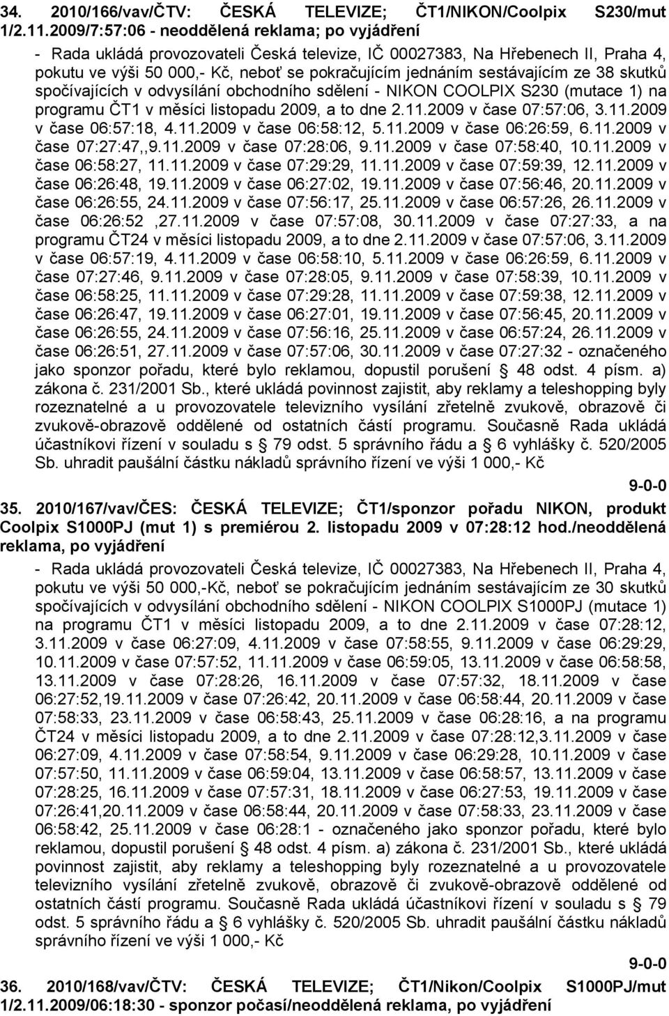 sestávajícím ze 38 skutků spočívajících v odvysílání obchodního sdělení - NIKON COOLPIX S230 (mutace 1) na programu ČT1 v měsíci listopadu 2009, a to dne 2.11.2009 v čase 07:57:06, 3.11.2009 v čase 06:57:18, 4.