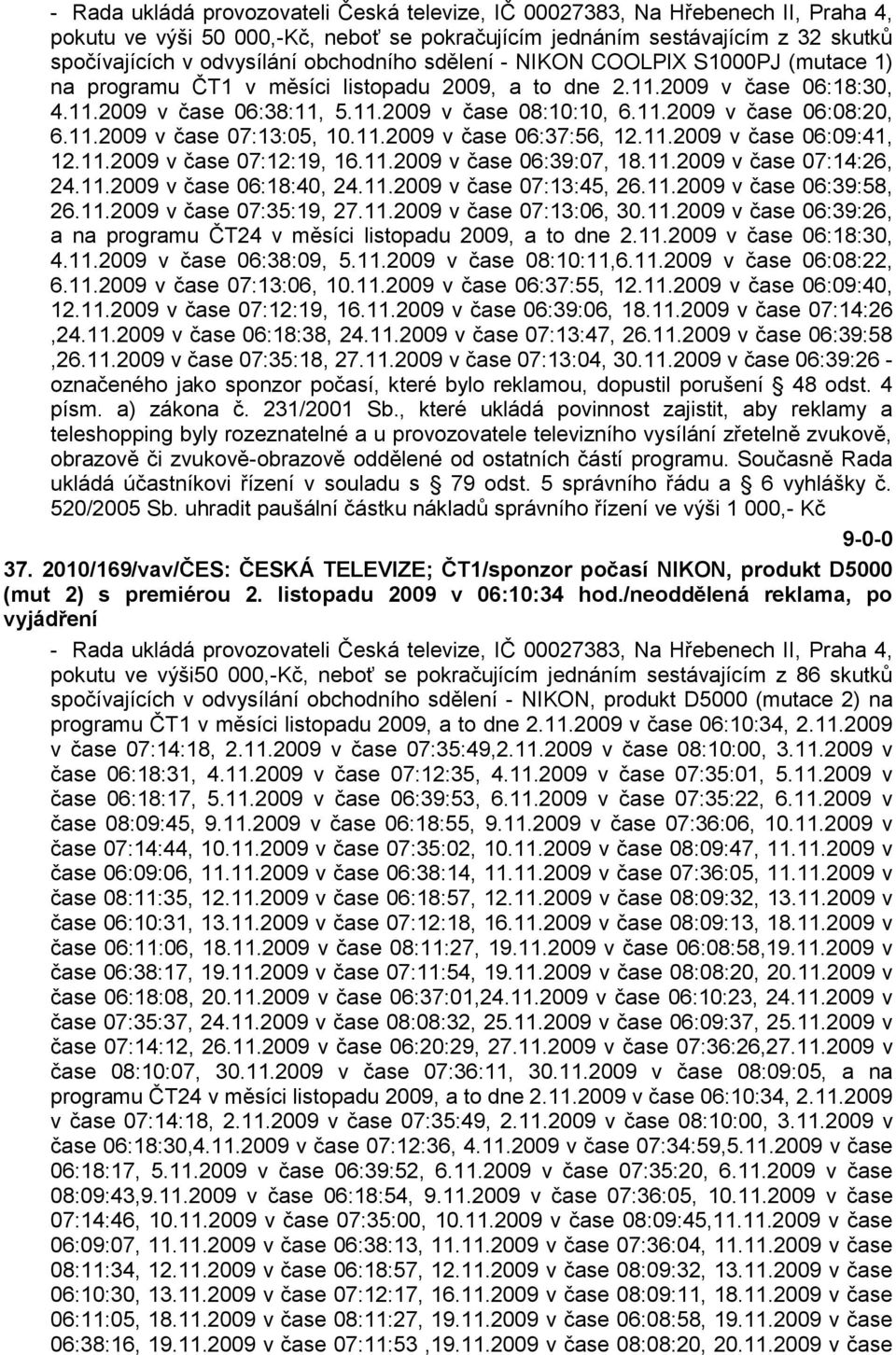 11.2009 v čase 07:13:05, 10.11.2009 v čase 06:37:56, 12.11.2009 v čase 06:09:41, 12.11.2009 v čase 07:12:19, 16.11.2009 v čase 06:39:07, 18.11.2009 v čase 07:14:26, 24.11.2009 v čase 06:18:40, 24.11.2009 v čase 07:13:45, 26.