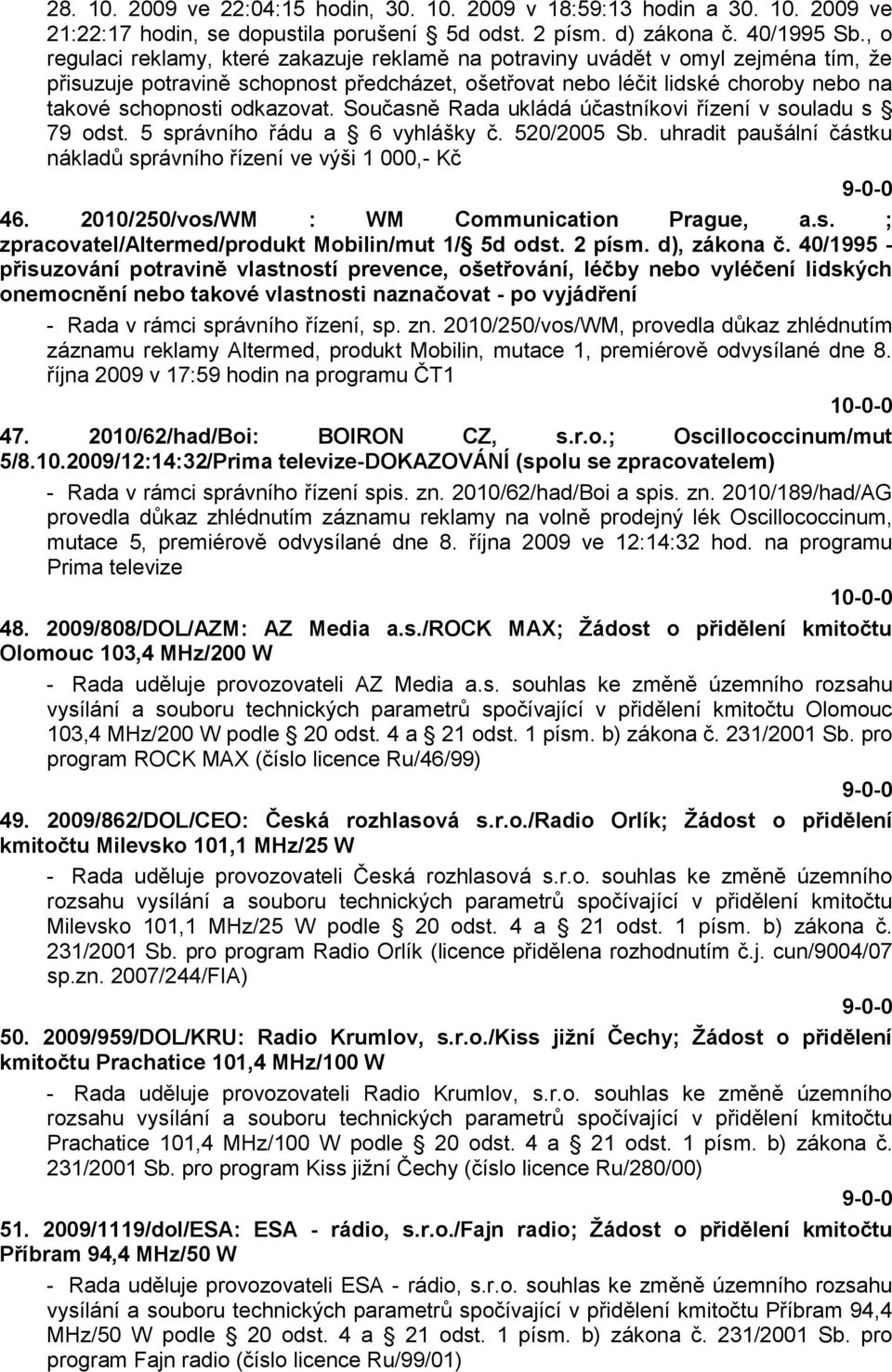 odkazovat. Současně Rada ukládá účastníkovi řízení v souladu s 79 odst. 5 správního řádu a 6 vyhlášky č. 520/2005 Sb. uhradit paušální částku nákladů správního řízení ve výši 1 000,- Kč 46.