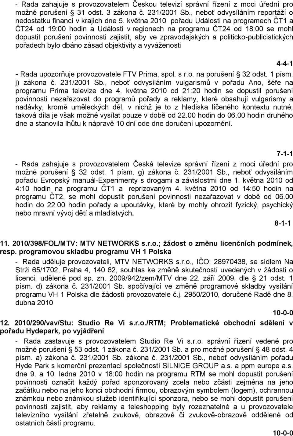 politicko-publicistických pořadech bylo dbáno zásad objektivity a vyváţenosti 4-4-1 - Rada upozorňuje provozovatele FTV Prima, spol. s r.o. na porušení 32 odst. 1 písm. j) zákona č. 231/2001 Sb.