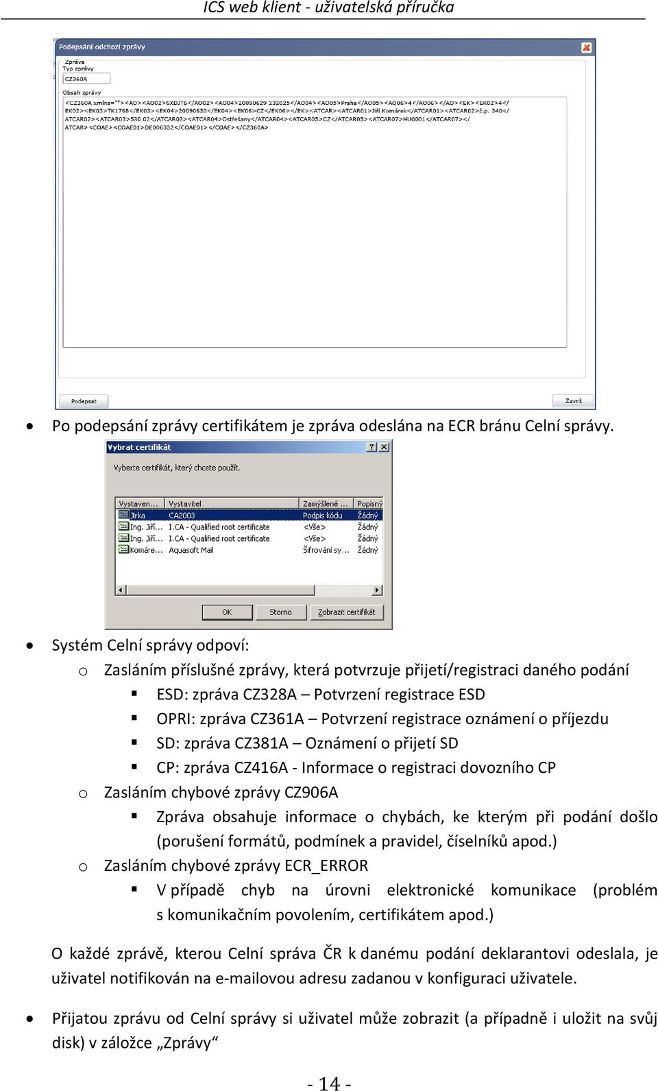 o příjezdu SD: zpráva CZ381A Oznámení o přijetí SD CP: zpráva CZ416A - Informace o registraci dovozního CP o Zasláním chybové zprávy CZ906A Zpráva obsahuje informace o chybách, ke kterým při podání