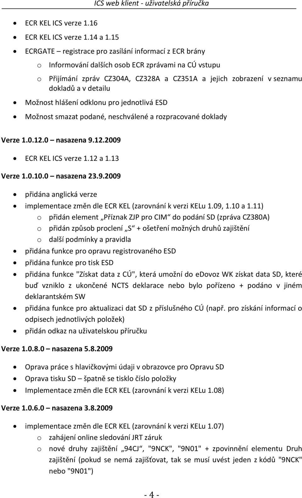 zobrazení v seznamu dokladů a v detailu Možnost hlášení odklonu pro jednotlivá ESD Možnost smazat podané, neschválené a rozpracované doklady Verze 1.0.12.0 nasazena 9.12.2009 ECR KEL ICS verze 1.