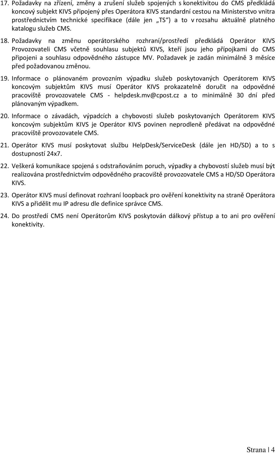 Požadavky na změnu operátorského rozhraní/prostředí předkládá Operátor KIVS Provozovateli CMS včetně souhlasu subjektů KIVS, kteří jsou jeho přípojkami do CMS připojeni a souhlasu odpovědného