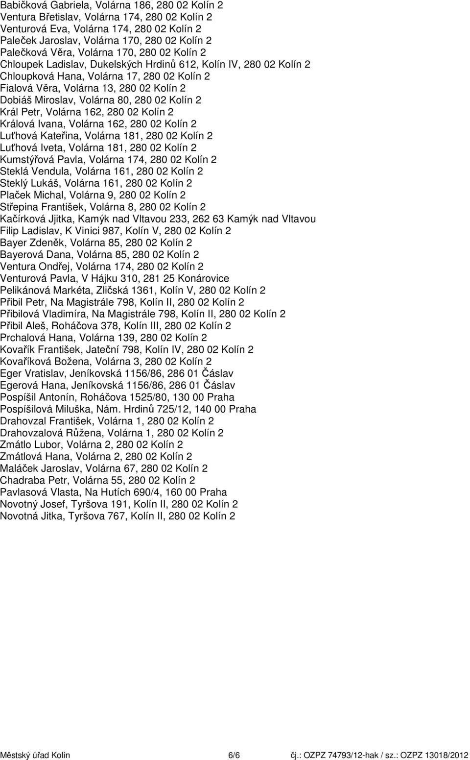 Volárna 80, 280 02 Kolín 2 Král Petr, Volárna 162, 280 02 Kolín 2 Králová Ivana, Volárna 162, 280 02 Kolín 2 Luťhová Kateřina, Volárna 181, 280 02 Kolín 2 Luťhová Iveta, Volárna 181, 280 02 Kolín 2