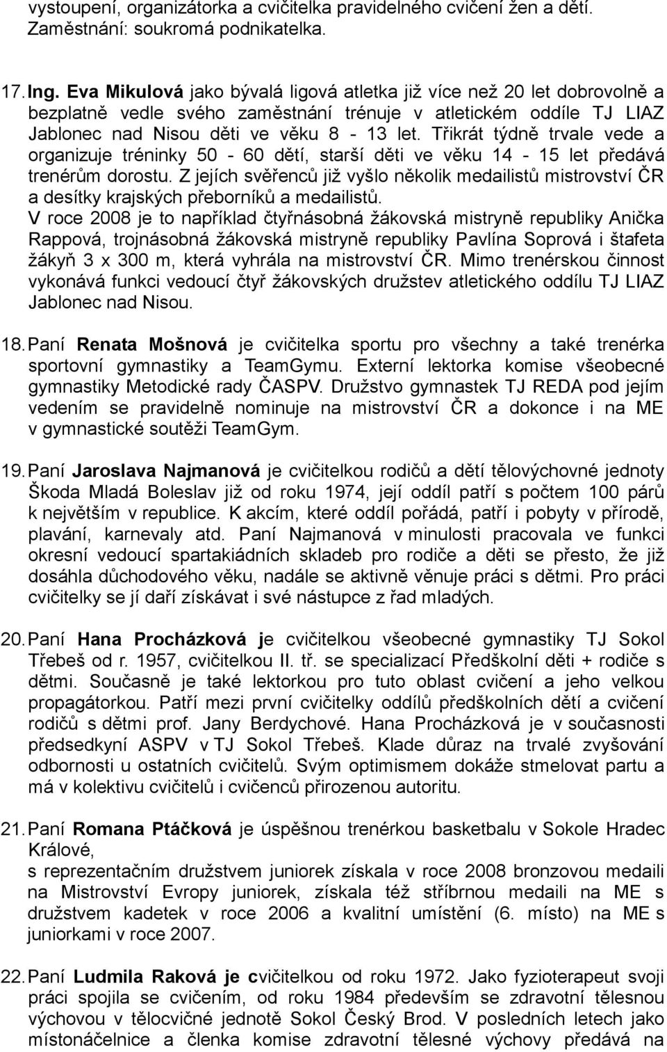 Třikrát týdně trvale vede a organizuje tréninky 50-60 dětí, starší děti ve věku 14-15 let předává trenérům dorostu.