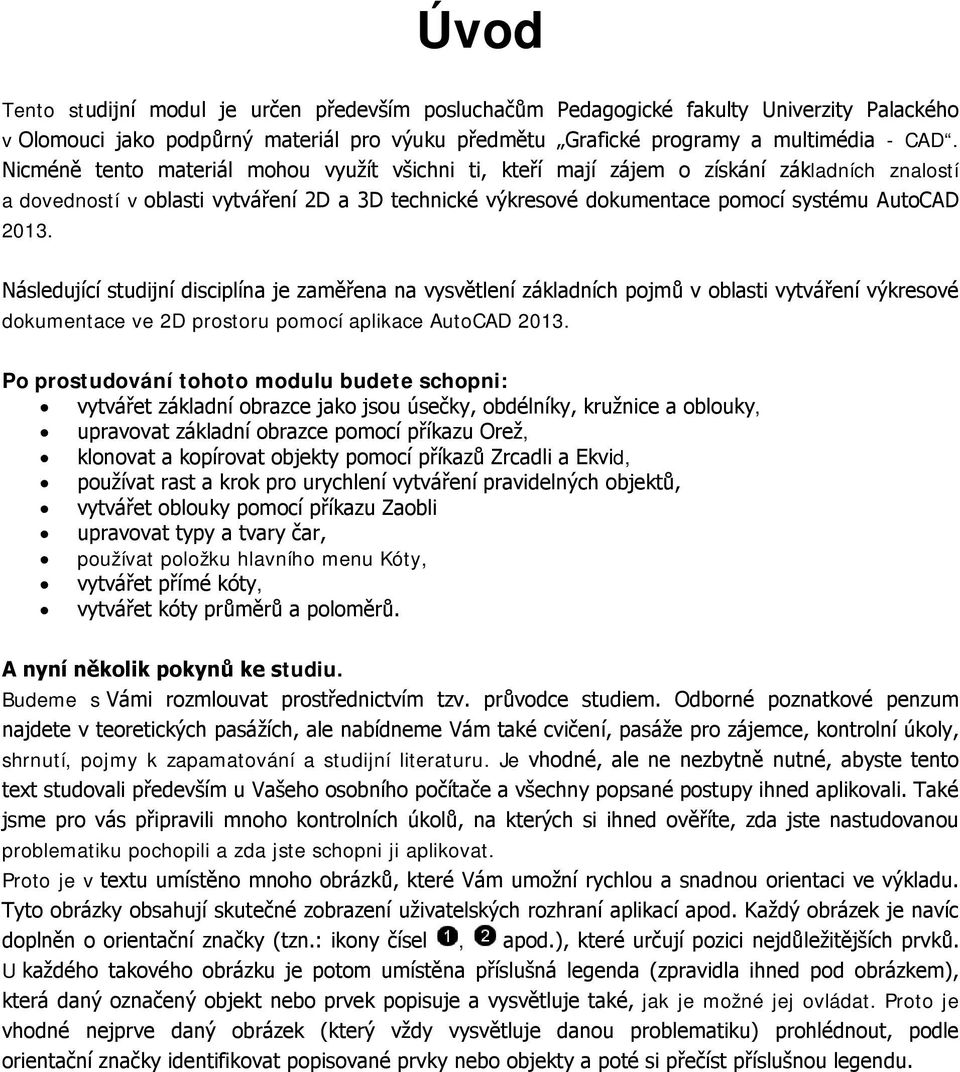 Následující studijní disciplína je zaměřena na vysvětlení základních pojmů v oblasti vytváření výkresové dokumentace ve 2D prostoru pomocí aplikace AutoCAD 2013.