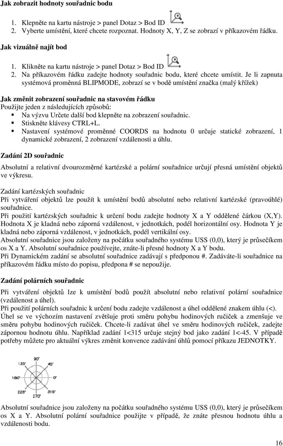 Je li zapnuta systémová proměnná BLIPMODE, zobrazí se v bodě umístění značka (malý křížek) Jak změnit zobrazení souřadnic na stavovém řádku Použijte jeden z následujících způsobů: Na výzvu Určete